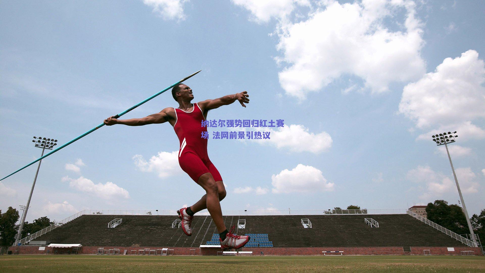 纳达尔强势回归红土赛场 法网前景引热议