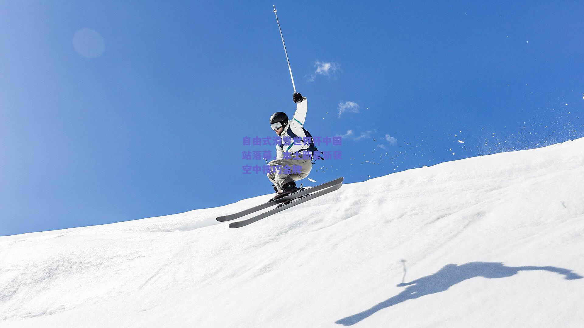 自由式滑雪世界杯中国站落幕，本土新星斩获空中技巧金牌