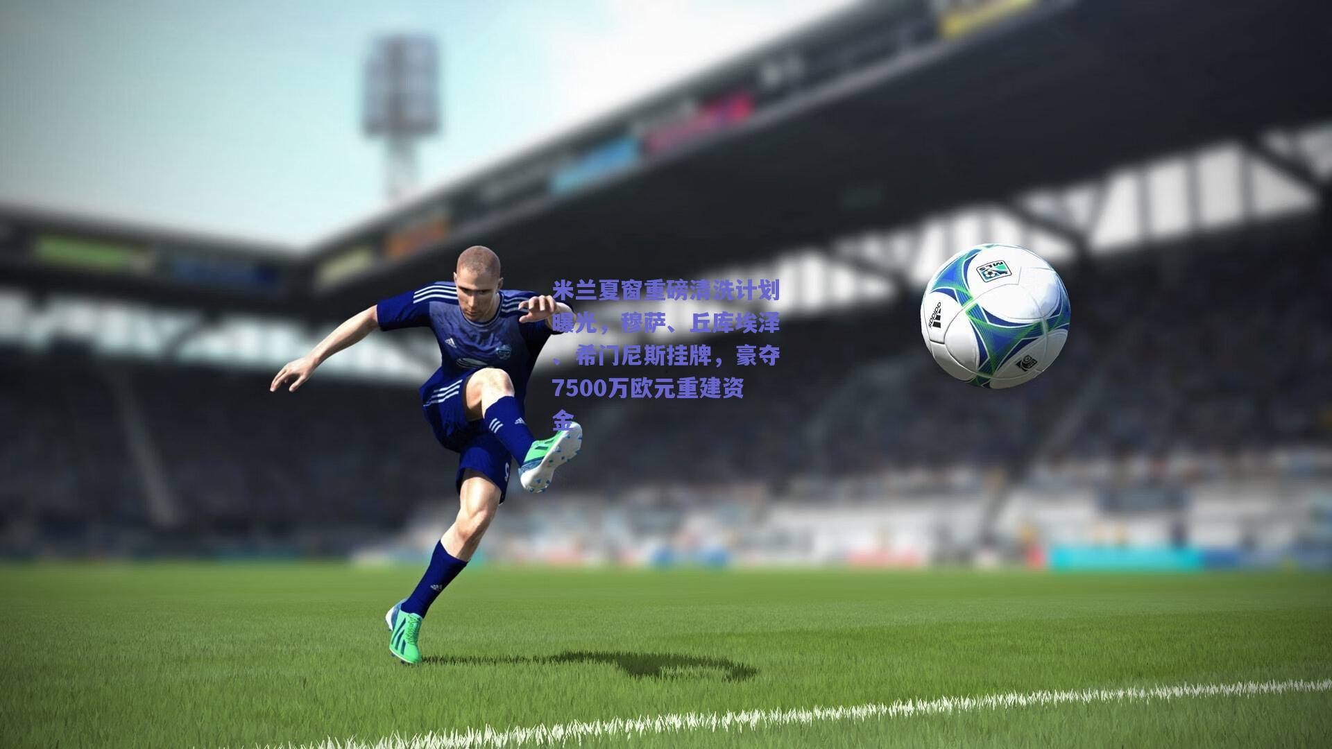 米兰夏窗重磅清洗计划曝光，穆萨、丘库埃泽、希门尼斯挂牌，豪夺7500万欧元重建资金