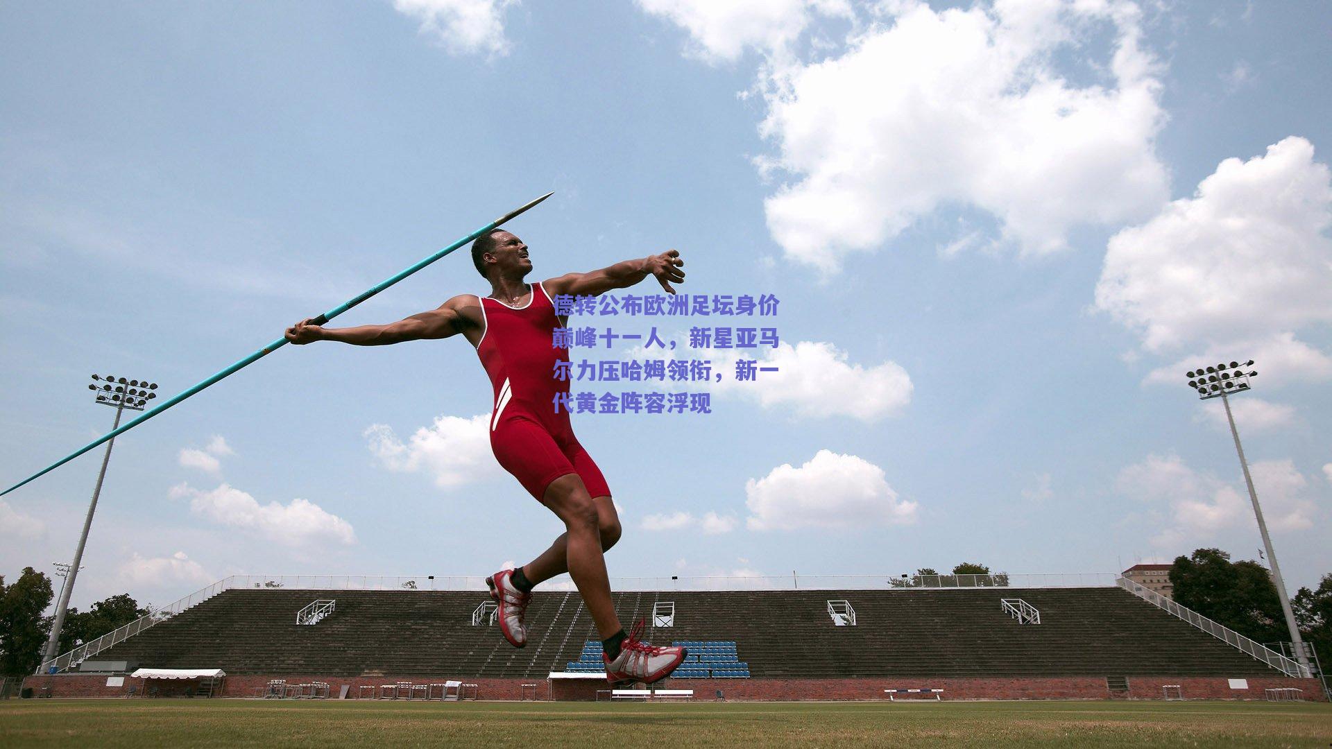 德转公布欧洲足坛身价巅峰十一人，新星亚马尔力压哈姆领衔，新一代黄金阵容浮现