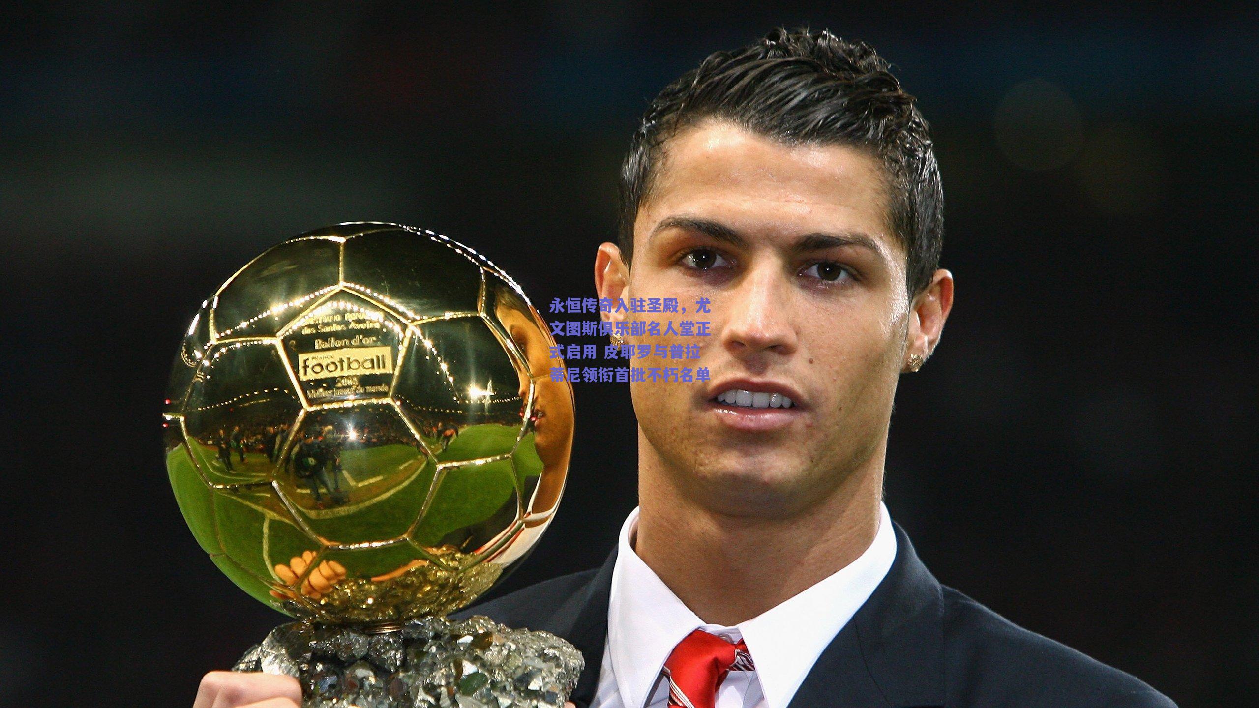 永恒传奇入驻圣殿，尤文图斯俱乐部名人堂正式启用 皮耶罗与普拉蒂尼领衔首批不朽名单