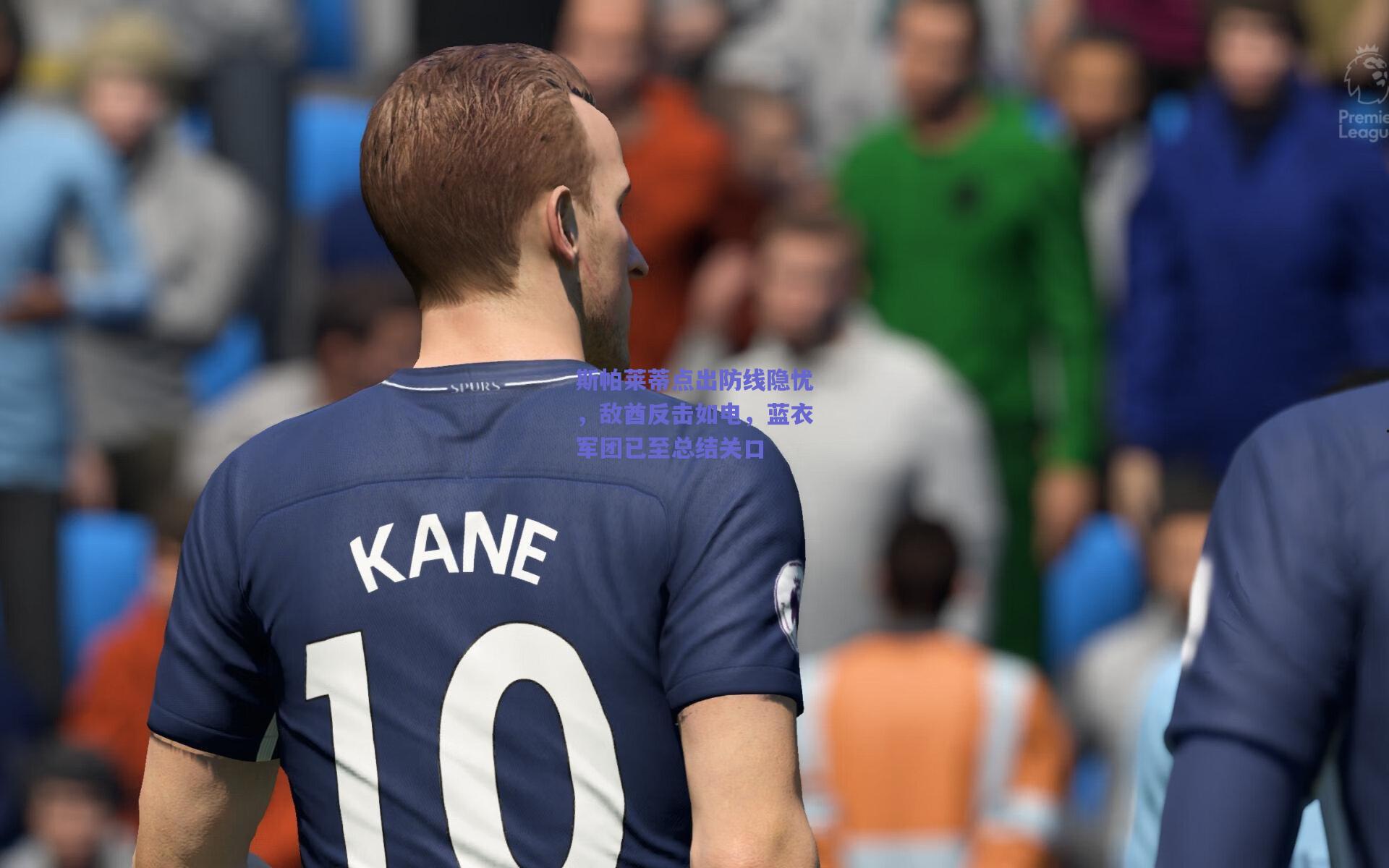 斯帕莱蒂点出防线隐忧，敌酋反击如电，蓝衣军团已至总结关口