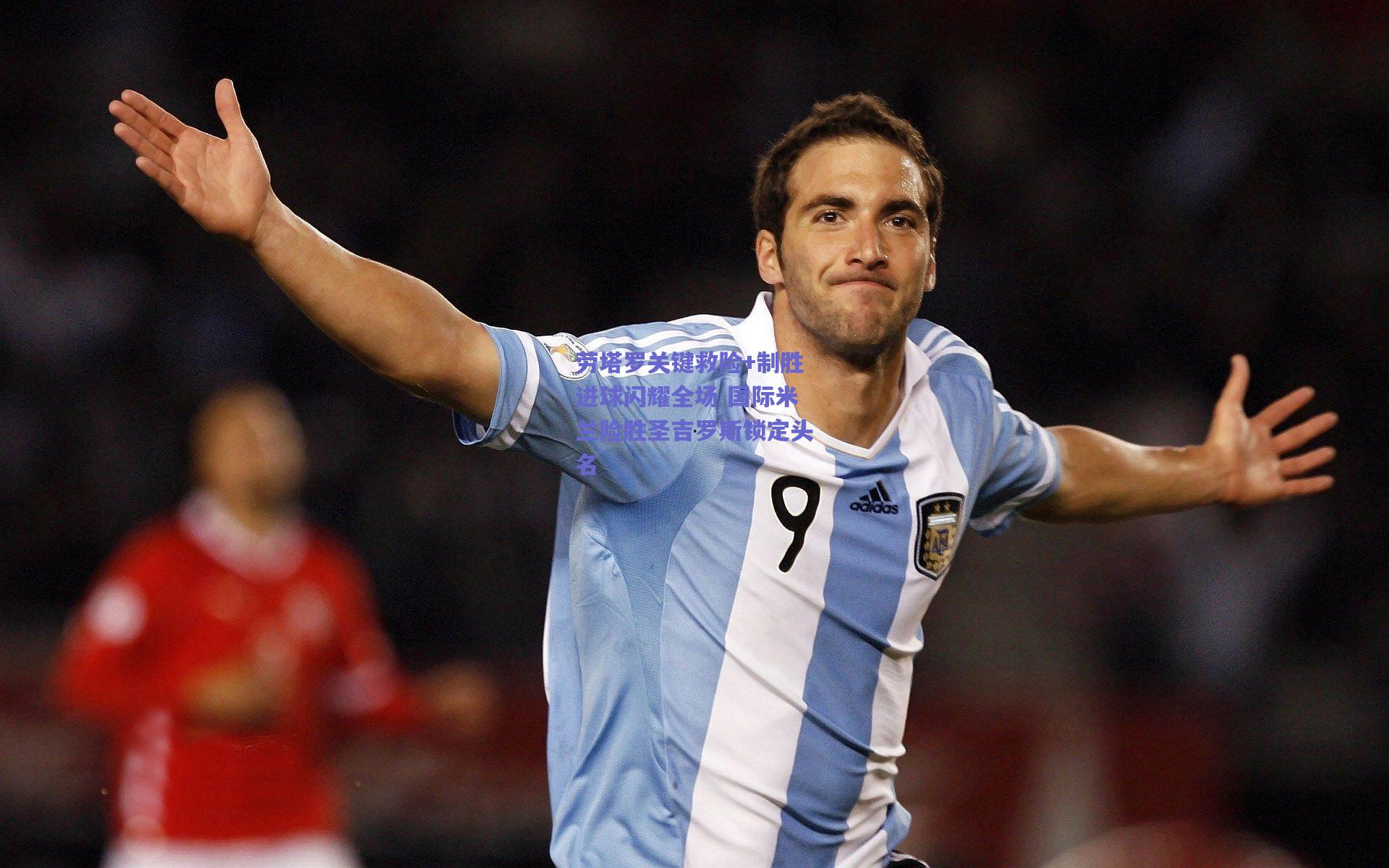 劳塔罗关键救险+制胜进球闪耀全场 国际米兰险胜圣吉罗斯锁定头名