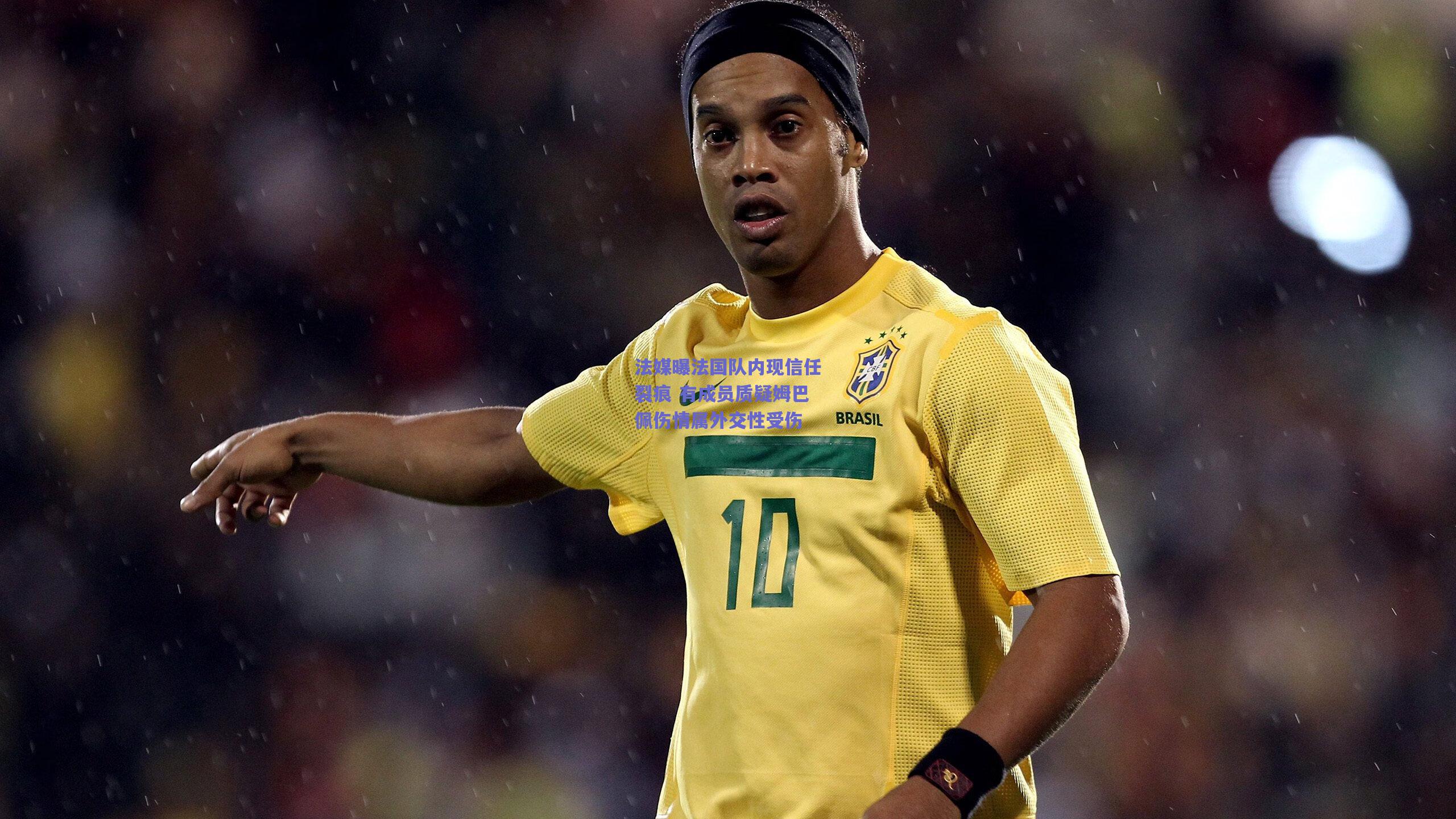 法媒曝法国队内现信任裂痕 有成员质疑姆巴佩伤情属外交性受伤