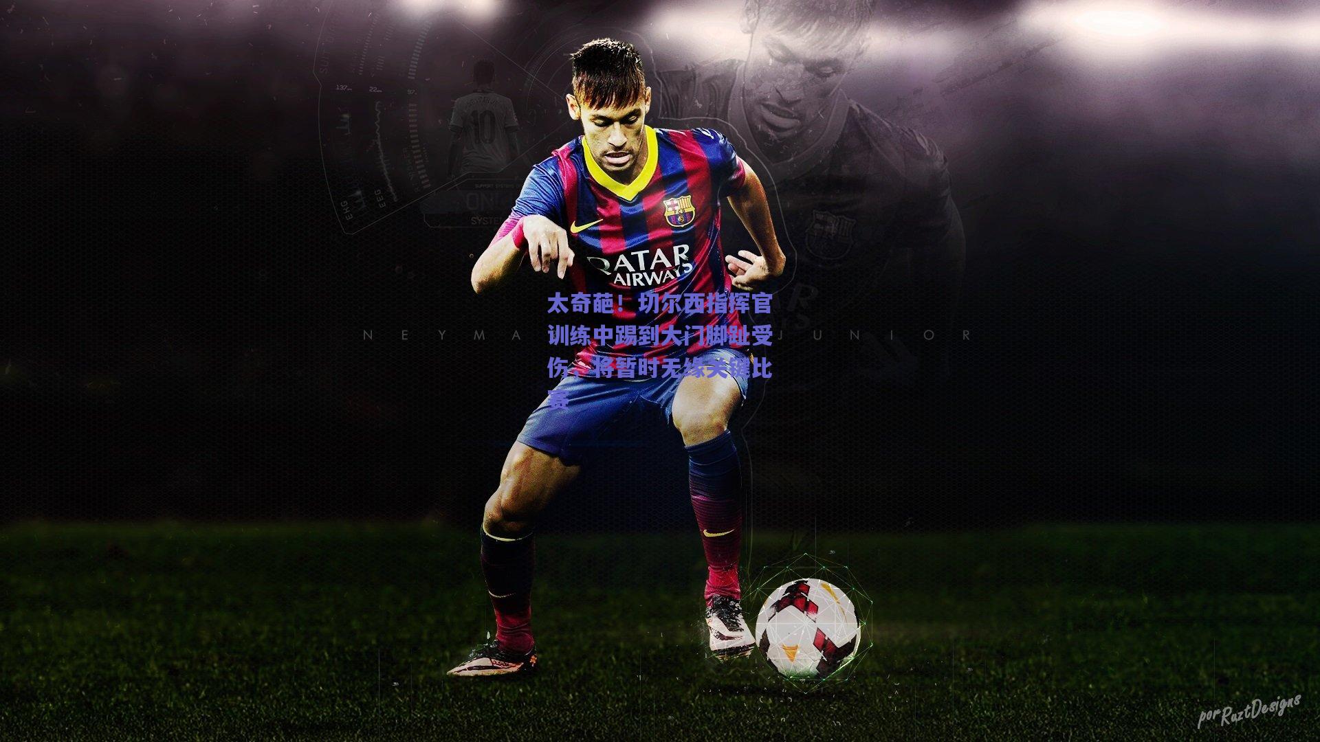 太奇葩！切尔西指挥官训练中踢到大门脚趾受伤，将暂时无缘关键比赛