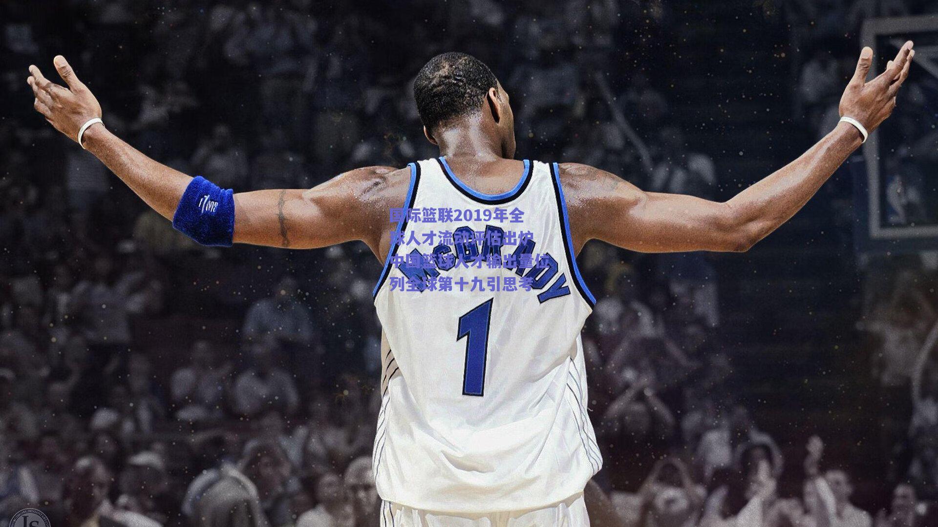 国际篮联2019年全球人才流动评估出炉 中国篮球人才输出量位列全球第十九引思考