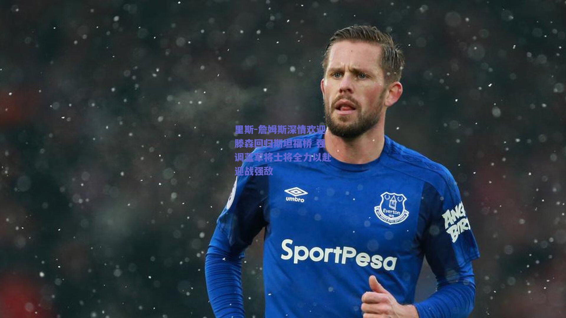 里斯-詹姆斯深情欢迎滕森回归斯坦福桥 强调蓝军将士将全力以赴迎战强敌