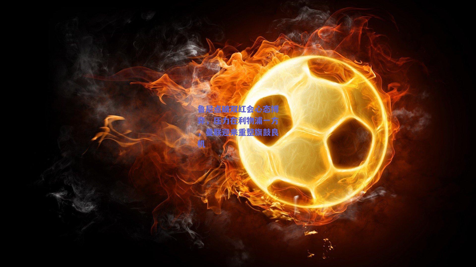 鲁尼点破双红会心态博弈，压力在利物浦一方，曼联迎来重整旗鼓良机