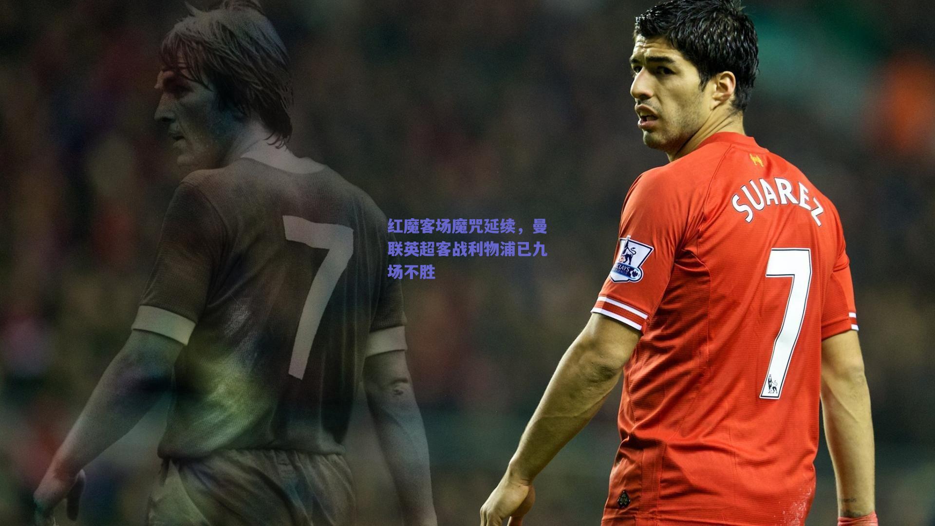 红魔客场魔咒延续，曼联英超客战利物浦已九场不胜