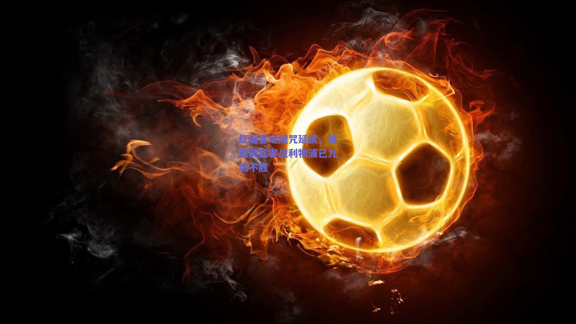 红魔客场魔咒延续，曼联英超客战利物浦已九场不胜