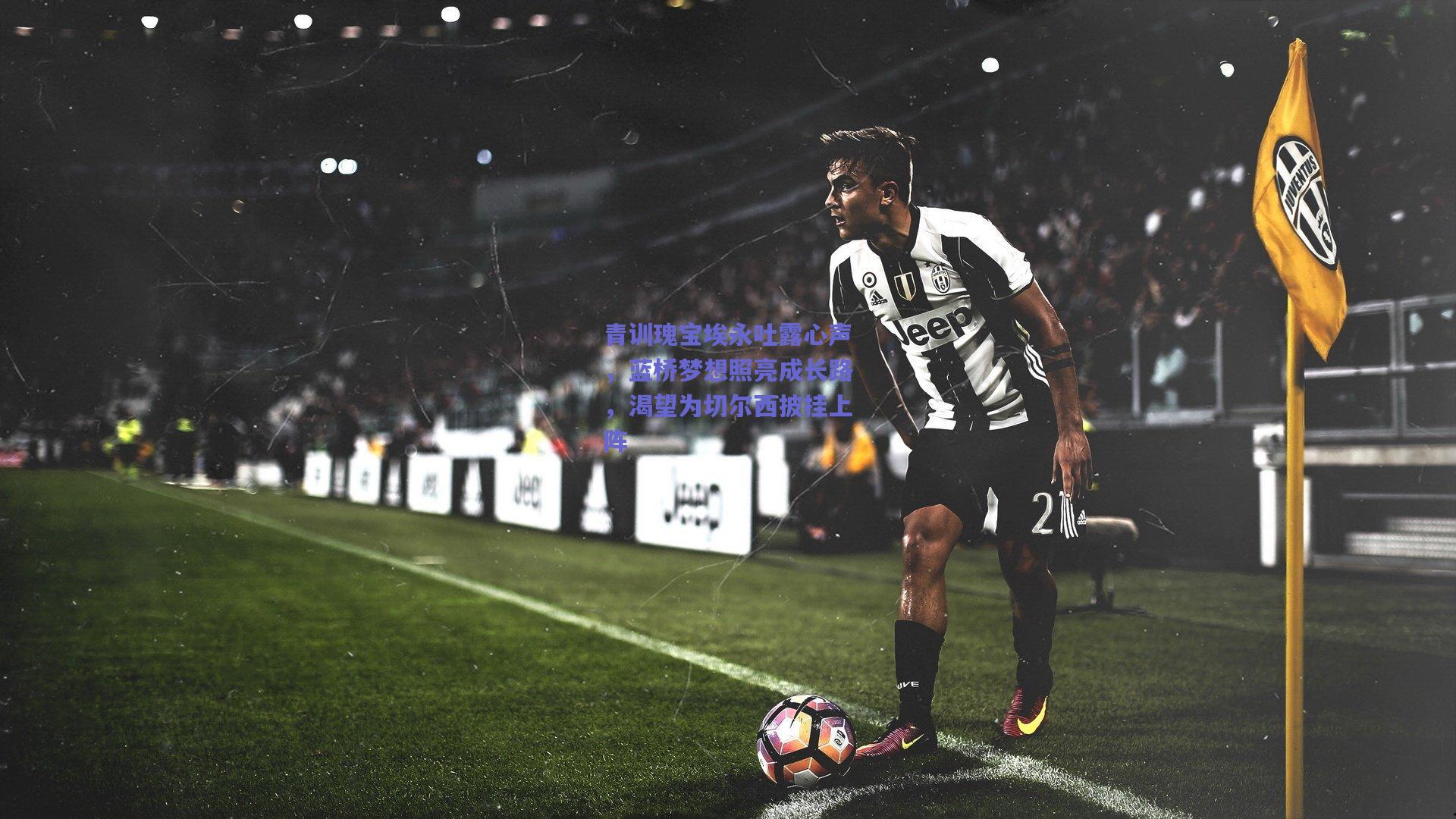 青训瑰宝埃永吐露心声，蓝桥梦想照亮成长路，渴望为切尔西披挂上阵