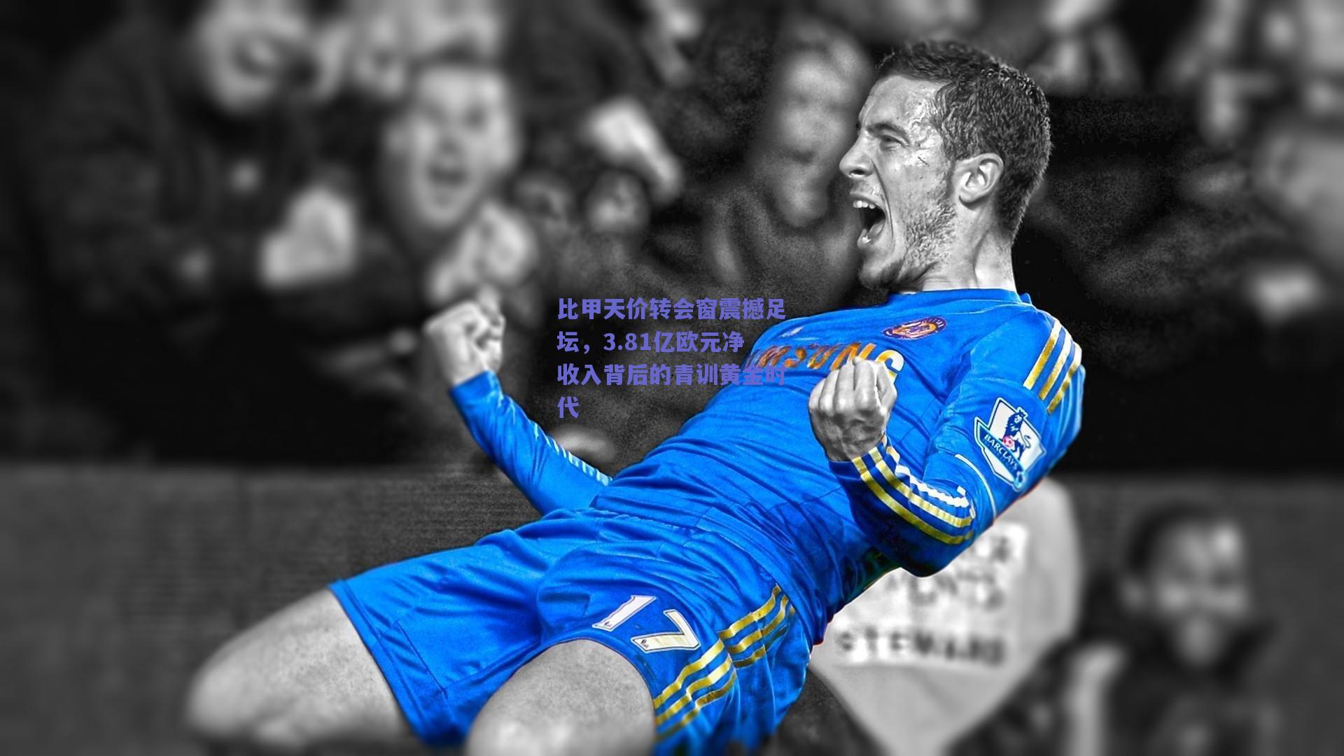 比甲天价转会窗震撼足坛，3.81亿欧元净收入背后的青训黄金时代