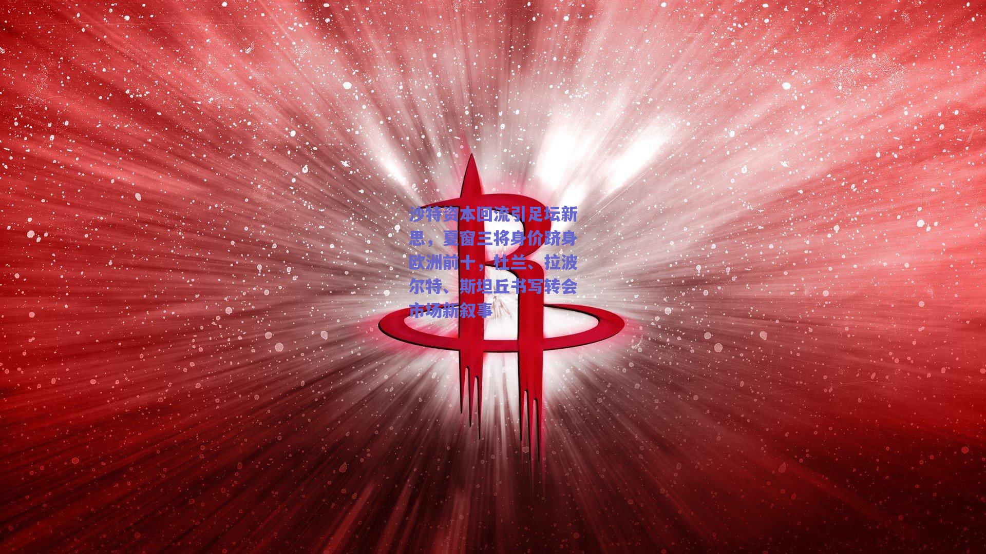 沙特资本回流引足坛新思，夏窗三将身价跻身欧洲前十，杜兰、拉波尔特、斯坦丘书写转会市场新叙事