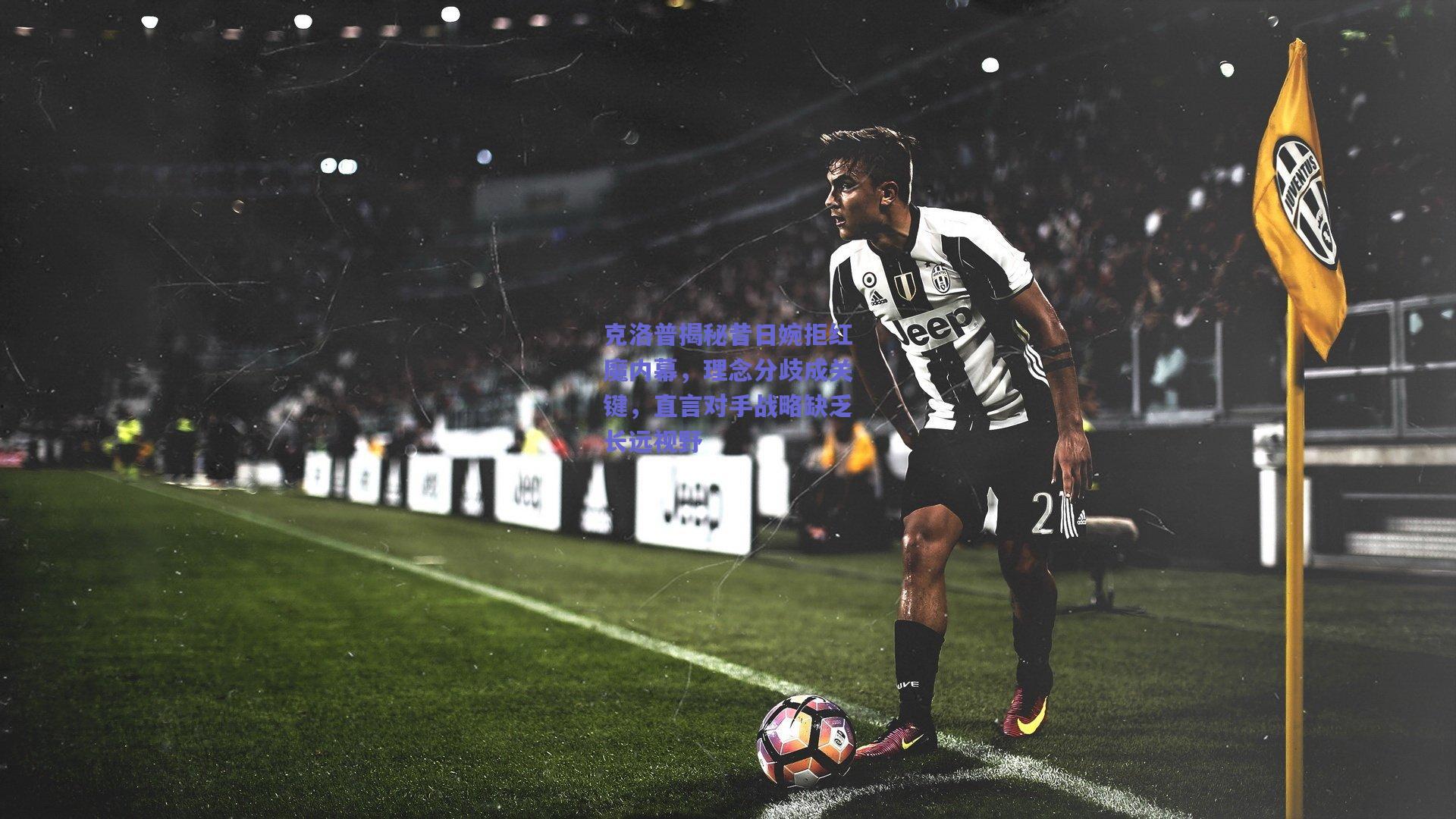 克洛普揭秘昔日婉拒红魔内幕，理念分歧成关键，直言对手战略缺乏长远视野